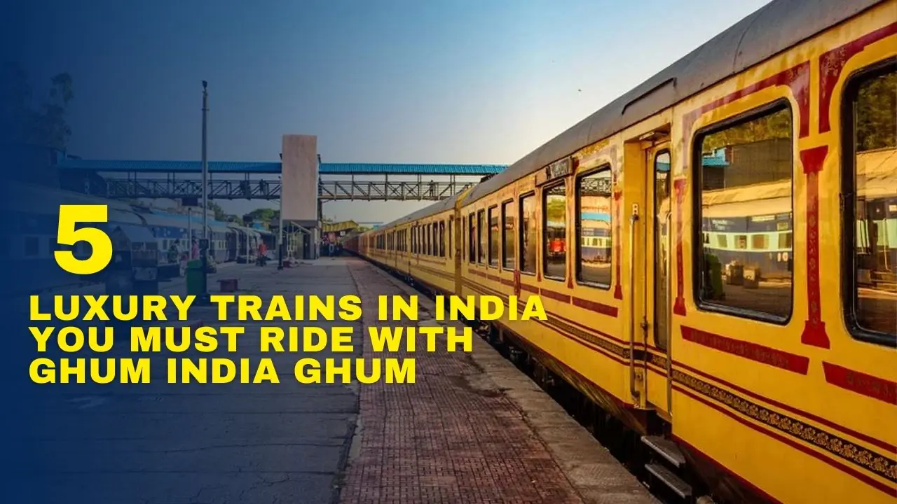 Luxury Trains in India You Must Ride with Ghum India Ghum