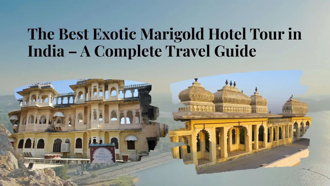 The Best Exotic Marigold Hotel Tour in India – A Complete Travel Guide